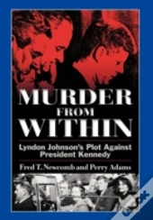 Murder From Within: Lyndon Johnson'S Plot Against President Kennedy