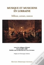 Musique Et Musiciens En Lorraine ; Milieux, Acteurs, Sources ; Actes Du Colloque D'Épinal, 28 Novembre 2009