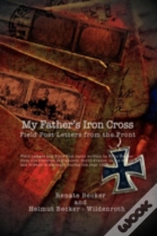 My Father'S Iron Cross: Field Post Letters From The Front