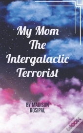 My Mom The Intergalactic Terrorist