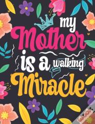 My Mother Is A Walking Miracle