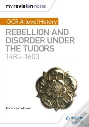 My Revision Notes: Ocr A-Level History: Rebellion And Disorder Under The Tudors 1485-1603
