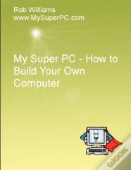 My Super Pc - How To Build Your Own Computer
