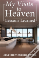 My Visits To Heaven- Lessons Learned