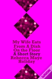 My Wife Eats From A Dish On The Floor