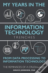 My Years In The Information Technology Trenches, From Data Processing To Information Technology