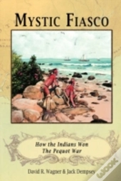 Mystic Fiasco How The Indians Won The Pequot War