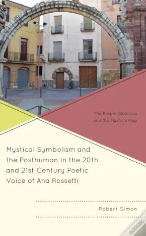 Mystical Symbolism And The Posthuman In The 20th And 21st Century Poetic Voice Of Ana Rossetti