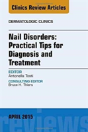 Nail Disorders: Practical Tips For Diagnosis And Treatment, An Issue Of Dermatologic Clinics - Preview
