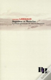 Napoléon Et Waterloo ; La Défaite Glorieuse De 1815 À Nos Jours