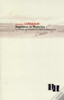 Capa do artigo Napoléon Et Waterloo ; La Défaite Glorieuse De 1815 À Nos Jours