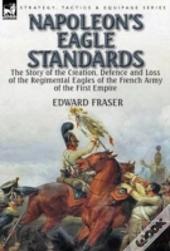 Napoleon'S Eagle Standards: The Story Of
