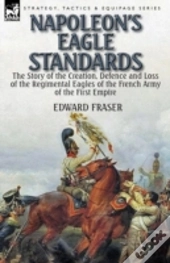 Napoleon'S Eagle Standards: The Story Of