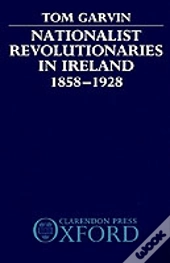 Nationalist Revolutionaries In Ireland 1858-1928