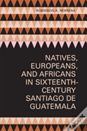 Natives, Europeans, And Africans In Sixteenth-Century Santiago De Guatemala