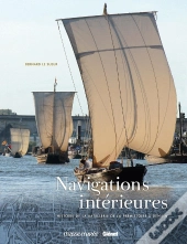 Navigations Intérieures ; Histoire De La Batellerie De La Préhistoire À Demain