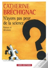 N'Ayons Pas Peur De La Science ; Raison Et Déraison