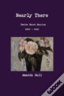 Nearly There: Twelve Short Stories 2002---2010