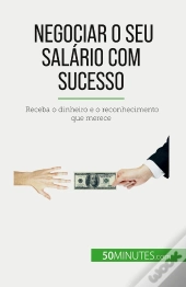 Negociar O Seu Salario Com Sucesso : Receba O Dinheiro E O Reconhecimento Que Merece