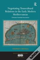 Negotiating Transcultural Relations In The Early Modern Mediterranean