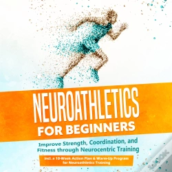 Capa do artigo Neuroathletics For Beginners: Improve Strength, Coordination, And Fitness Through Neurocentric Training - Including A 10-Week Action Plan & Warm-Up Pr