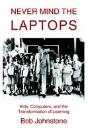 Never Mind The Laptops:Kids, Computers, And The Transformation Of Learning - Preview