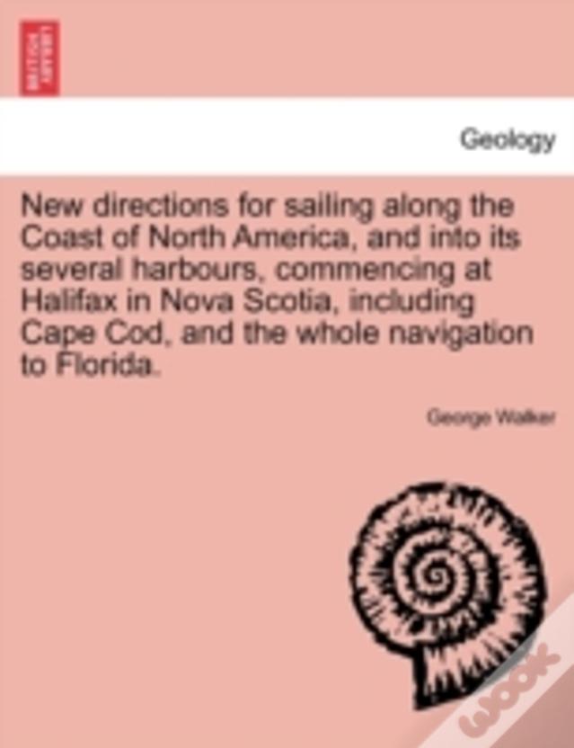 New Directions For Sailing Along The Coast Of North America, And Into Its Several Harbours, Commencing At Halifax In Nova Scotia, Including Cape Cod,