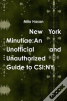 New York Minutiae: An Unofficial And Unauthorized Guide To Csi:Ny