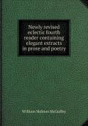 Newly Revised Eclectic Fourth Reader Containing Elegant Extracts In Prose And Poetry