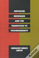 Nietzsche, Heidegger, And The Transition To Postmodernity