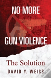 No More Gun Violence: The Solution