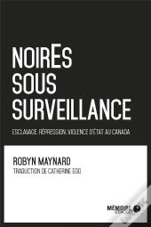 Noir.E.S Sous Surveillance - Esclavage, Repression Et Violence D'Etat Au Canada