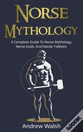 Norse Mythology: A Complete Guide To Nor