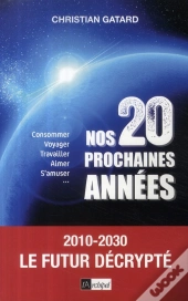 Nos Vingt Prochaines Années ; 2010-2030 , Le Futur Décrypté ; Consommer, Voyager, Travailler, Aimer, S'Muser