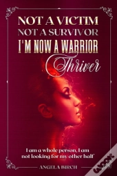 Not A Victim, Not A Survivor, I'M Now A Warrior Thriver