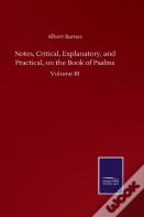 Notes, Critical, Explanatory, And Practical, On The Book Of Psalms