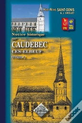 Notice Historique Sur Caudebec-Les-Elbeuf Tome 1