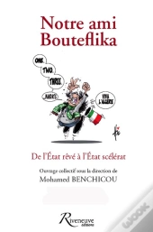 Notre Ami Bouteflika - De L'Etat Reve A L'Etat Scelerat