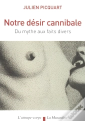 Notre Désir Cannibale ; Du Mythe Aux Faits Divers