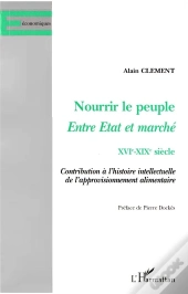 Nourrir Le Peuple Entre État Et Marché, Xvi-Xix Siècle ; Contributions À L'Histoire Intellectuelle De L'Approvisionnement Alimentaire