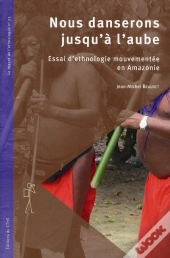 Nous Danserons Jusqu'À L'Aube ; Essai D'Ethnologie En Amazonie
