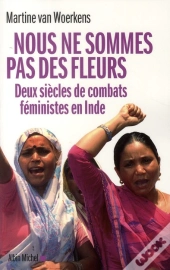 Nous Ne Sommes Pas Des Fleurs ; Deux Siècles De Combats Féministes En Inde