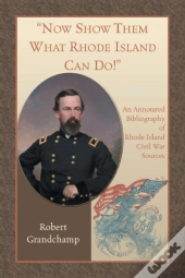 Now Show Them What Rhode Island Can Do! An Annotated Bibliography Of Rhode Island Civil War Sources