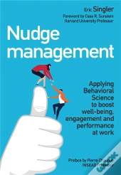 Nudge Management ; Applying Behavioural Science To Boost Well-Being, Engagement And Performance At Work