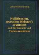 Nullification, Secession Webster'S Argument And The Kentucky And Virginia Resolutions