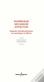 Numerique Secundum Affectum - Regards Interdisciplinaires Sur Technique Et Affects