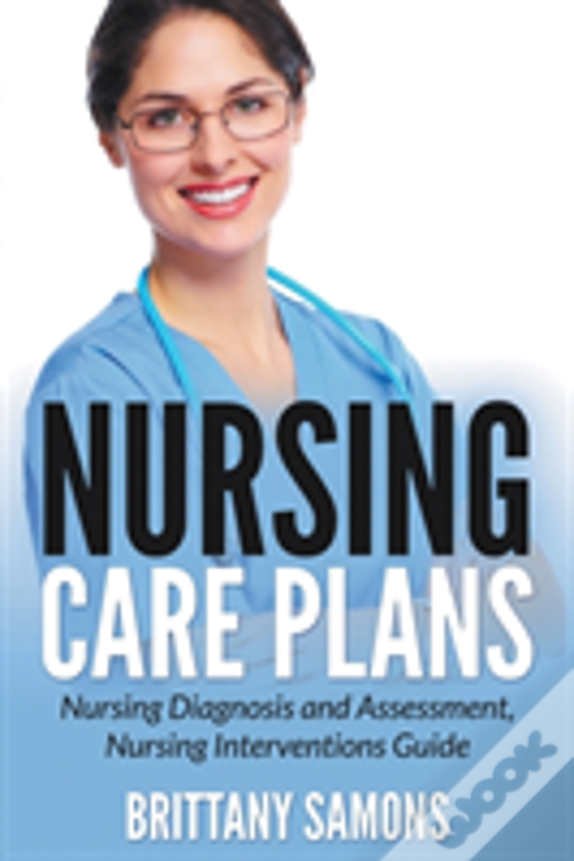 Nursing Care Plans: Nursing Diagnosis And Assessment, Nursing Interventions Guide
