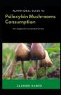 Nutritional Guide To Psilocybin Mushrooms Consumption For Beginners And Dummies - Preview
