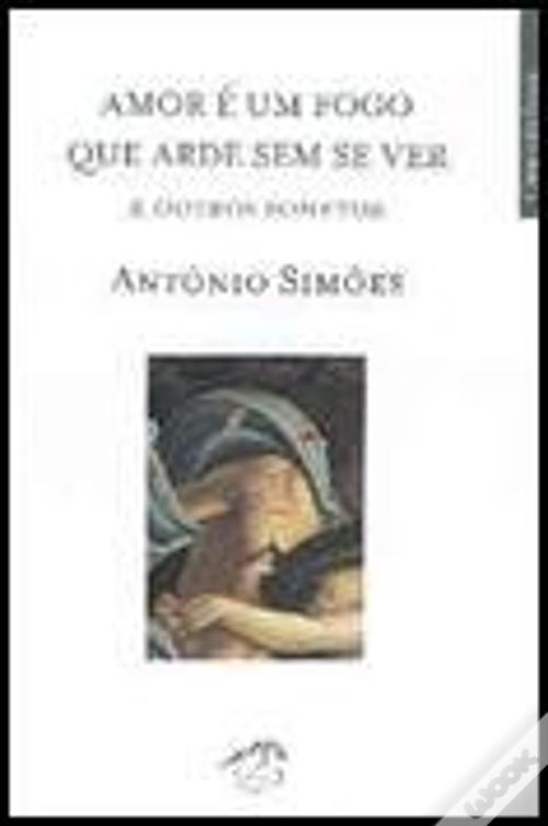 O Amor é Fogo Que Arde Sem Se Ver de António Simões - Livro - WOOK