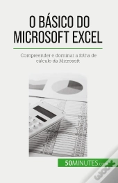 O Basico Do Microsoft Excel : Compreender E Dominar A Folha De Calculo Da Microsoft